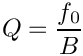 \&zwj;[Q = \frac{f_0}{B}
\&zwj;]